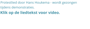Protestlied door Hans Houkema - wordt gezongen tijdens demonstraties.  Klik op de liedtekst voor video.