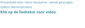 Protestlied door Hans Houkema - wordt gezongen tijdens demonstraties.  Klik op de liedtekst voor video.