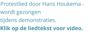 Protestlied door Hans Houkema - wordt gezongen tijdens demonstraties.  Klik op de liedtekst voor video.