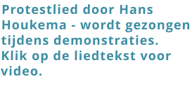 Protestlied door Hans Houkema - wordt gezongen tijdens demonstraties.  Klik op de liedtekst voor video.